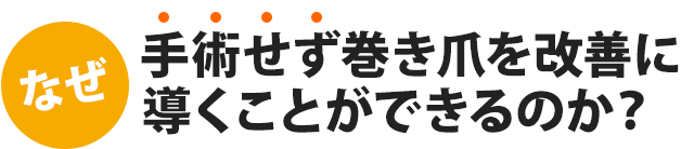 なぜ、手術せず巻き爪を改善 導くことができるのか？