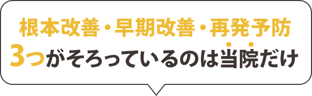 根本改善・早期改善・再発予防　3つが揃っているのは当院だけ