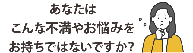 こんなお悩みありませんか？